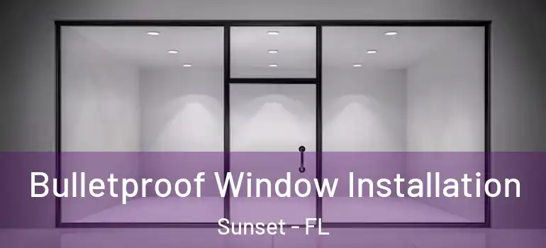  Bulletproof Window Installation Sunset - FL